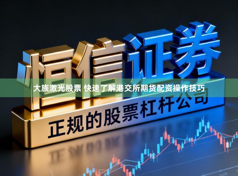 大族激光股票 快速了解港交所期货配资操作技巧