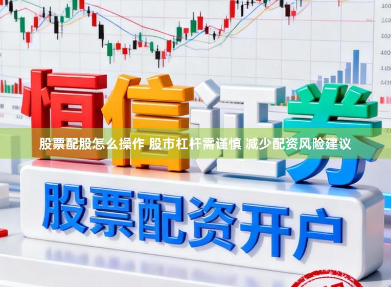 股票配股怎么操作 股市杠杆需谨慎 减少配资风险建议