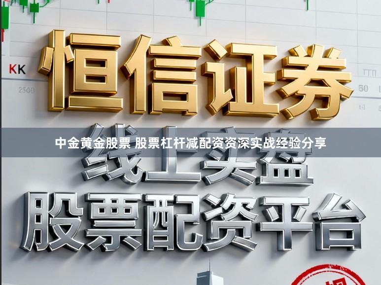 中金黄金股票 股票杠杆减配资资深实战经验分享