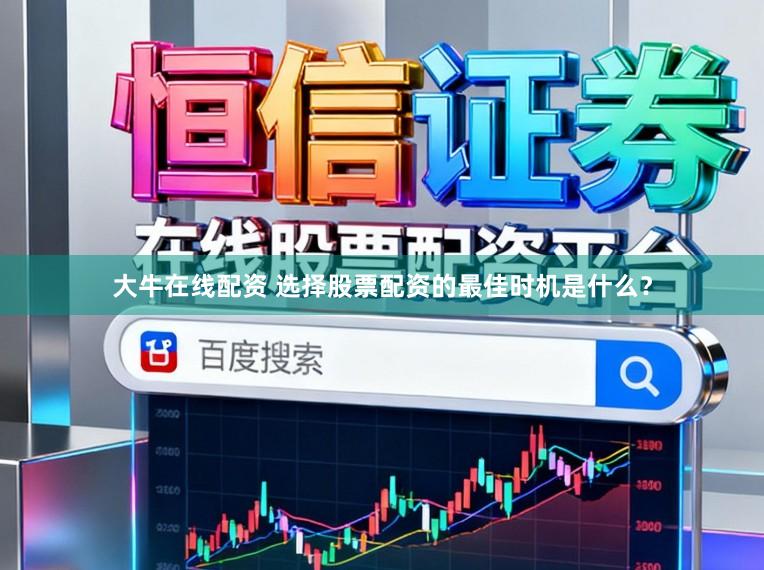 大牛在线配资 选择股票配资的最佳时机是什么?