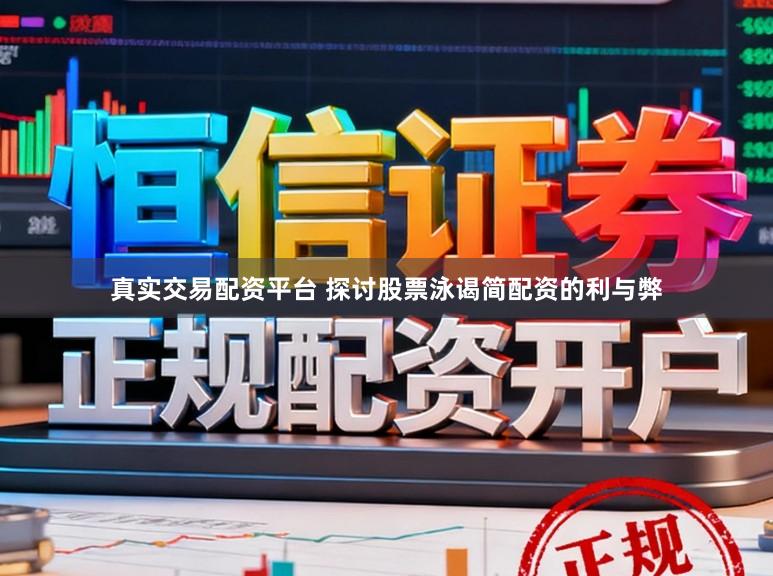 真实交易配资平台 探讨股票泳谒简配资的利与弊