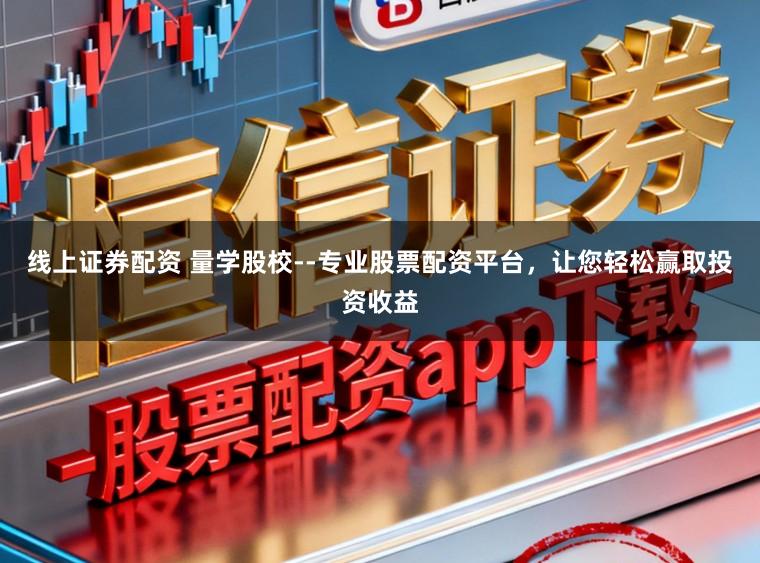 线上证券配资 量学股校--专业股票配资平台,让您轻松赢取投资收益