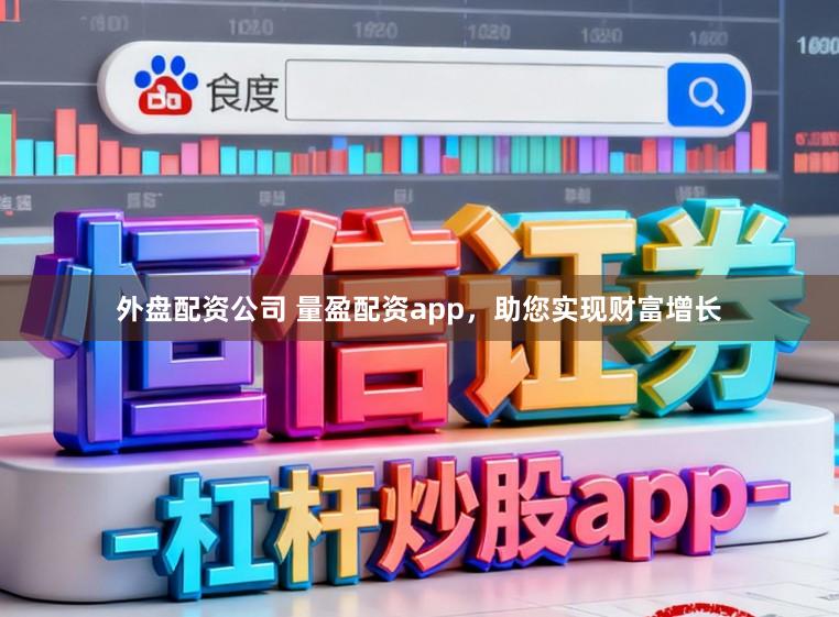 外盘配资公司 量盈配资app，助您实现财富增长