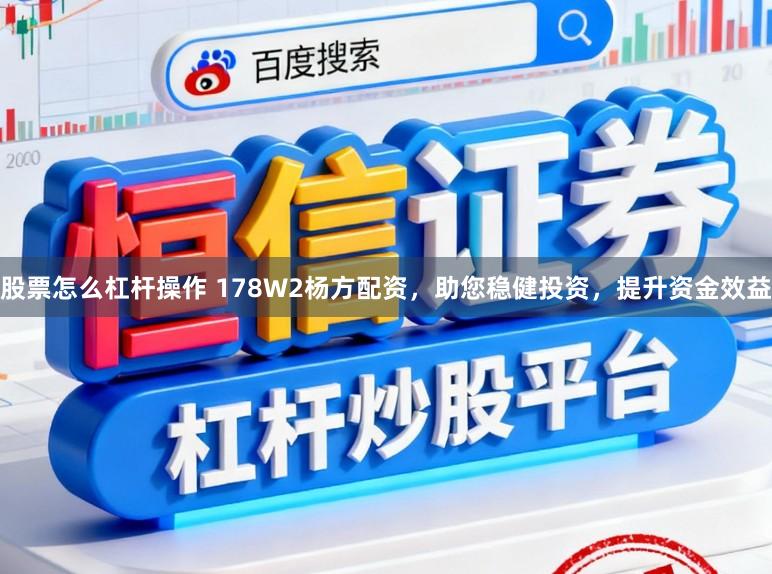 股票怎么杠杆操作 178W2杨方配资，助您稳健投资，提升资金效益