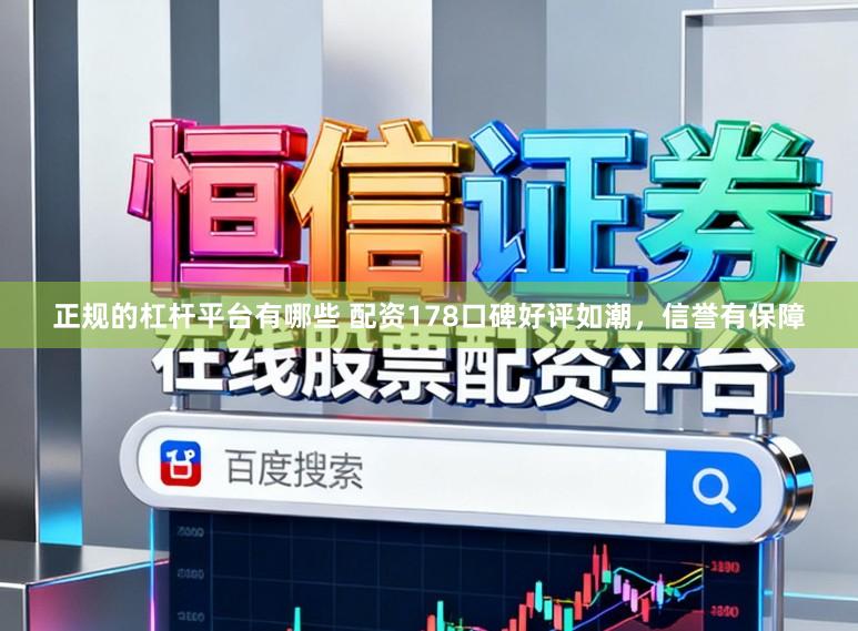 正规的杠杆平台有哪些 配资178口碑好评如潮，信誉有保障