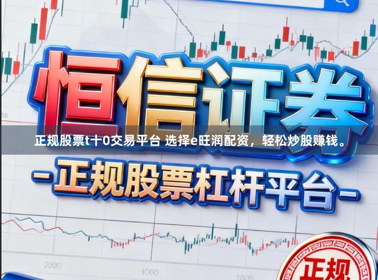 正规股票t十0交易平台 选择e旺润配资，轻松炒股赚钱。