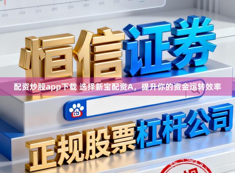 配资炒股app下载 选择新宝配资A，提升你的资金运转效率