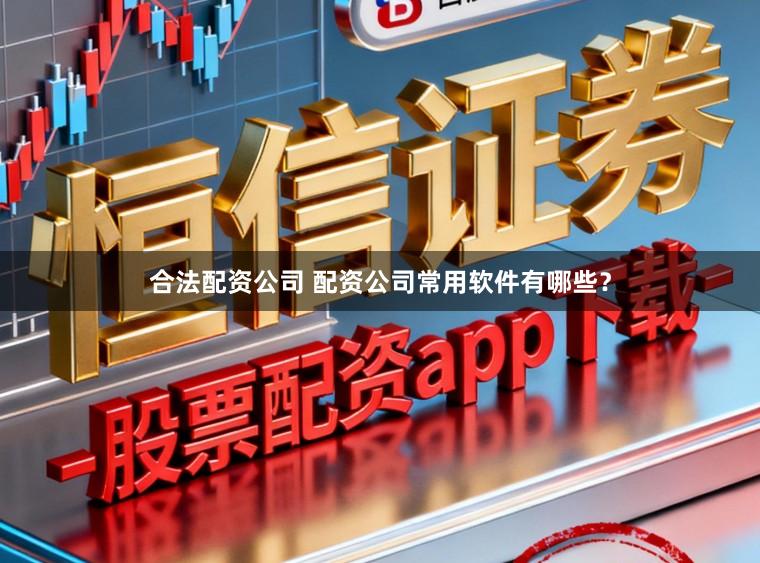 合法配资公司 配资公司常用软件有哪些？