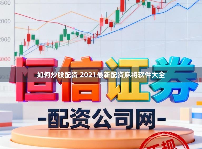 如何炒股配资 2021最新配资麻将软件大全
