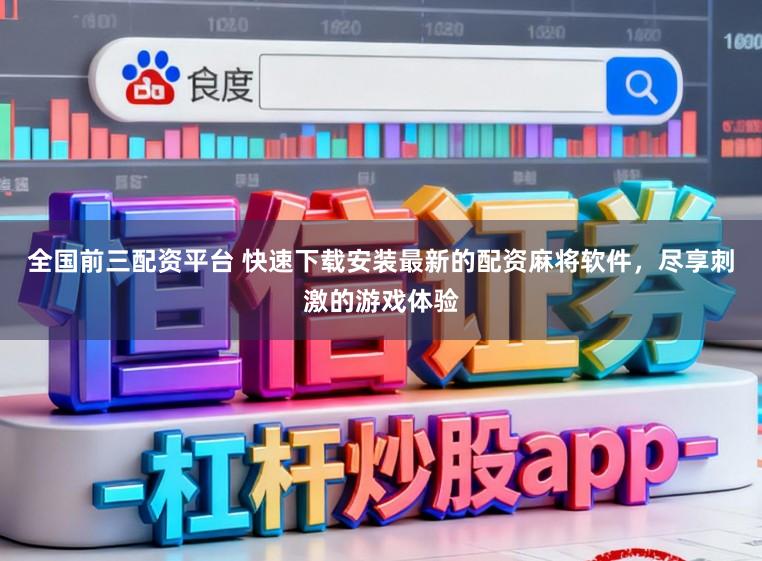 全国前三配资平台 快速下载安装最新的配资麻将软件，尽享刺激的游戏体验