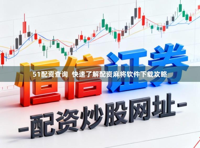 51配资查询  快速了解配资麻将软件下载攻略