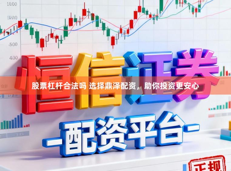 股票杠杆合法吗 选择鼎泽配资，助你投资更安心