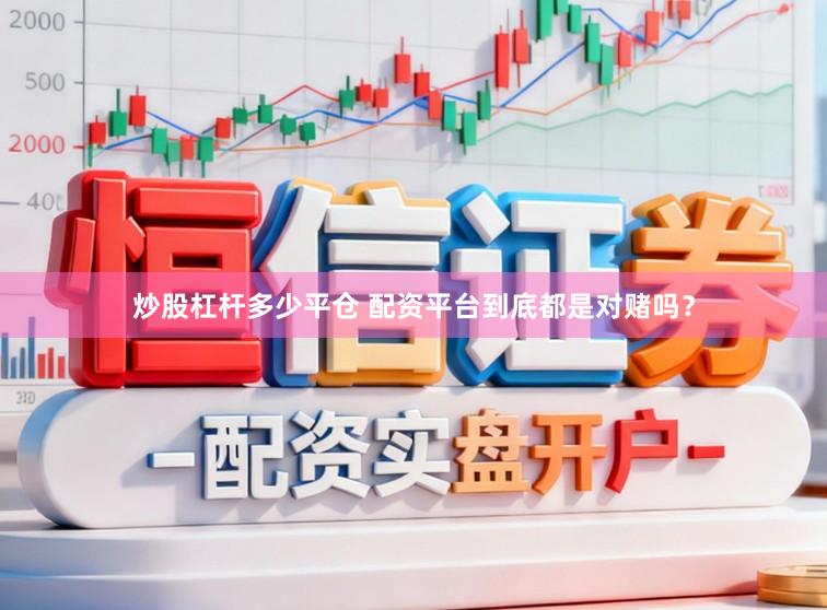 炒股杠杆多少平仓 配资平台到底都是对赌吗？