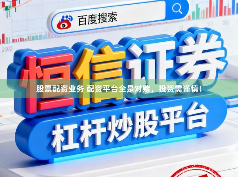 股票配资业务 配资平台全是对赌，投资需谨慎！