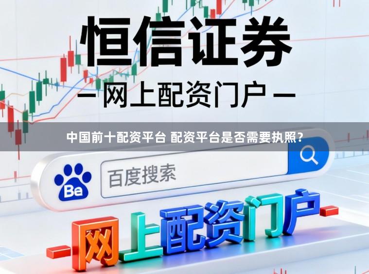 中国前十配资平台 配资平台是否需要执照？