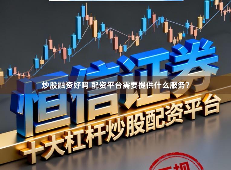炒股融资好吗 配资平台需要提供什么服务？