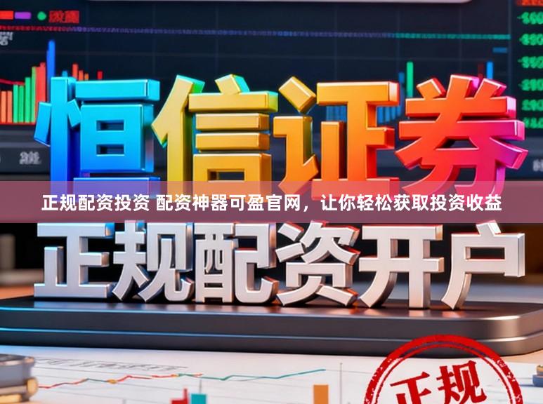 正规配资投资 配资神器可盈官网，让你轻松获取投资收益
