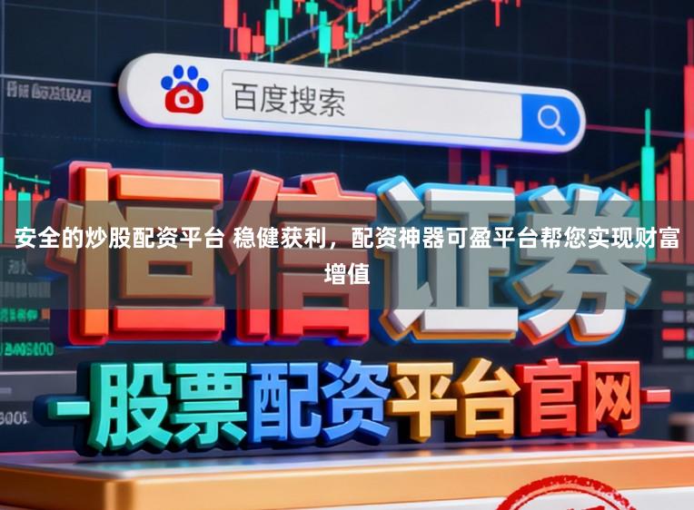 安全的炒股配资平台 稳健获利，配资神器可盈平台帮您实现财富增值