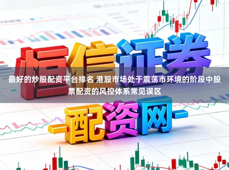 最好的炒股配资平台排名 港股市场处于震荡市环境的阶段中股票配资的风控体系常见误区