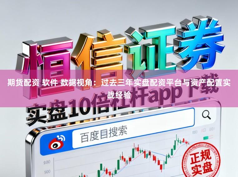期货配资 软件 数据视角：过去三年实盘配资平台与资产配置实战经验
