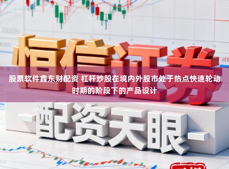 股票软件鑫东财配资 杠杆炒股在境内外股市处于热点快速轮动时期的阶段下的产品设计