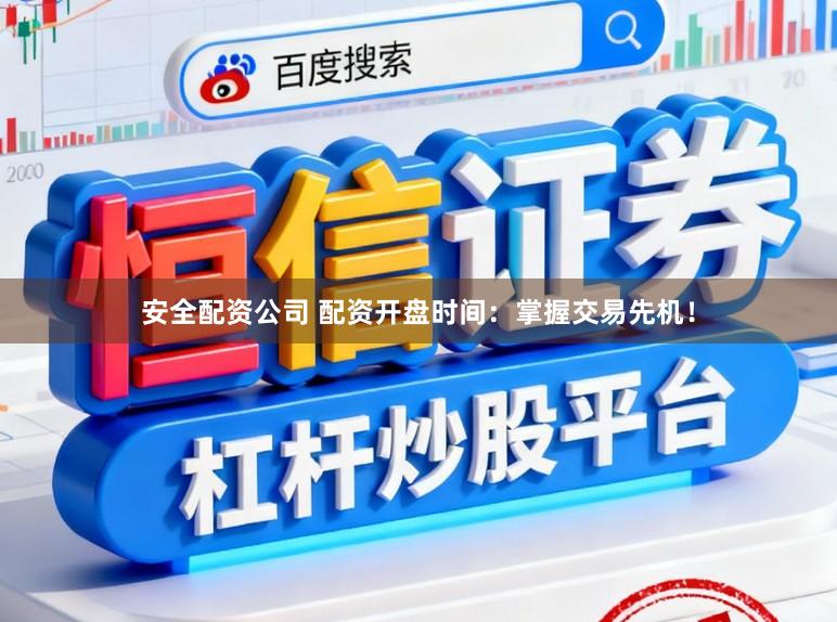 安全配资公司 配资开盘时间：掌握交易先机！