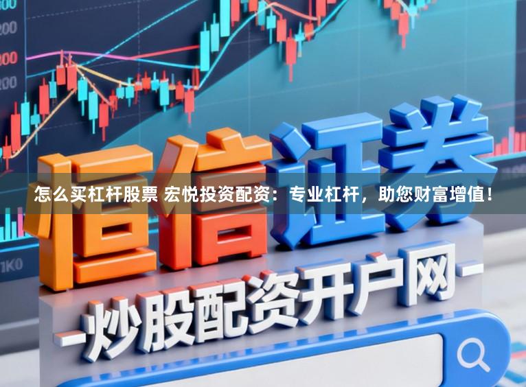 怎么买杠杆股票 宏悦投资配资：专业杠杆，助您财富增值！