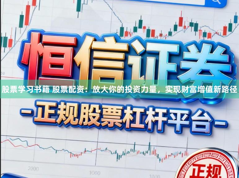 股票学习书籍 股票配资:放大你的投资力量,实现财富增值新路径