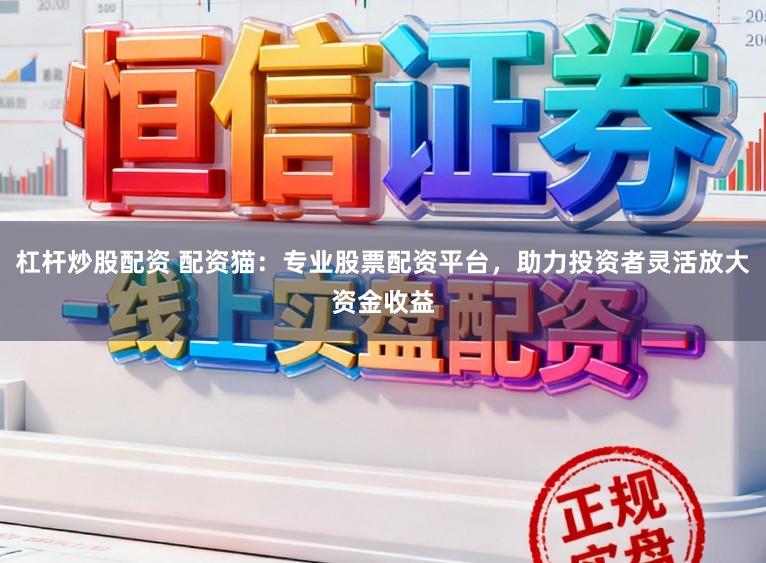 杠杆炒股配资 配资猫：专业股票配资平台，助力投资者灵活放大资金收益