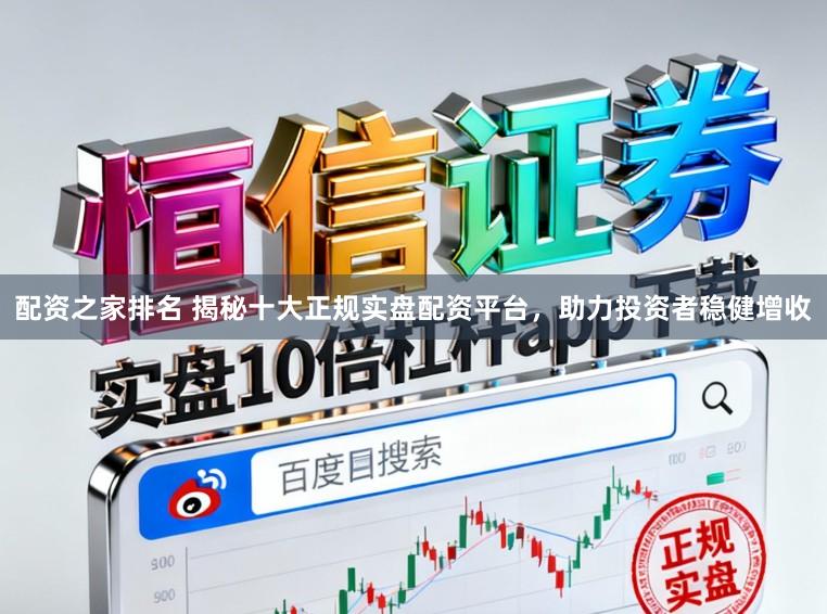 配资之家排名 揭秘十大正规实盘配资平台，助力投资者稳健增收