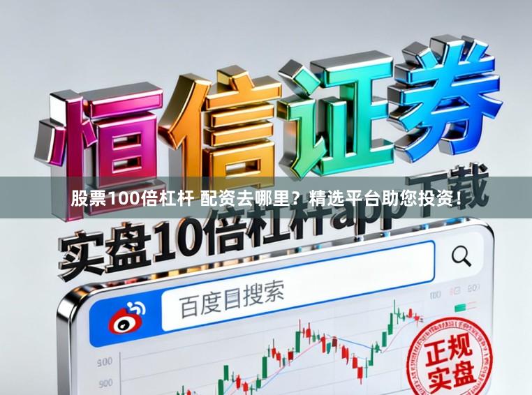 股票100倍杠杆 配资去哪里？精选平台助您投资！