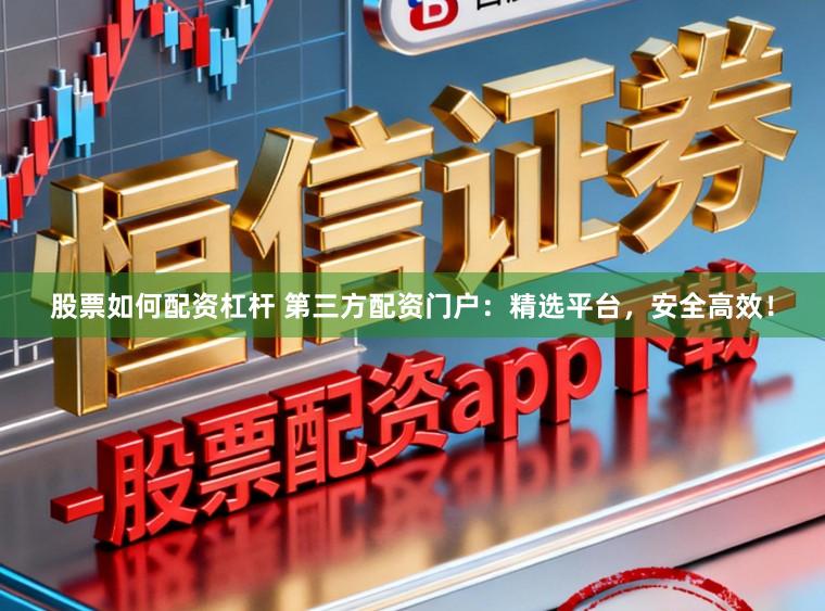 股票如何配资杠杆 第三方配资门户：精选平台，安全高效！