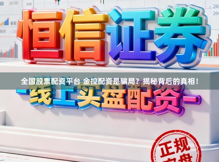 全国股票配资平台 金控配资是骗局？揭秘背后的真相！