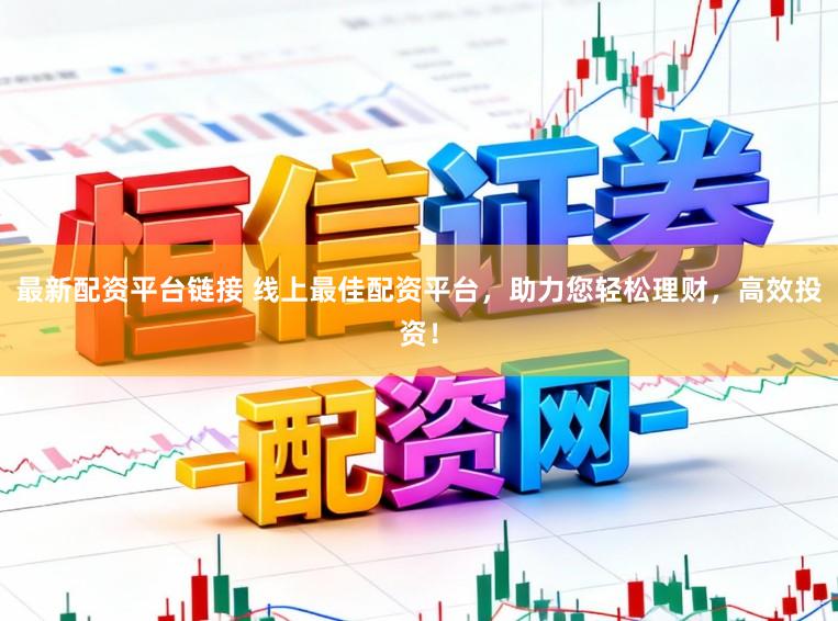 最新配资平台链接 线上最佳配资平台，助力您轻松理财，高效投资！