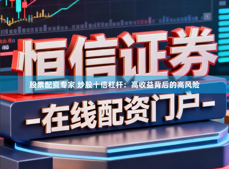 股票配资专家 炒股十倍杠杆：高收益背后的高风险