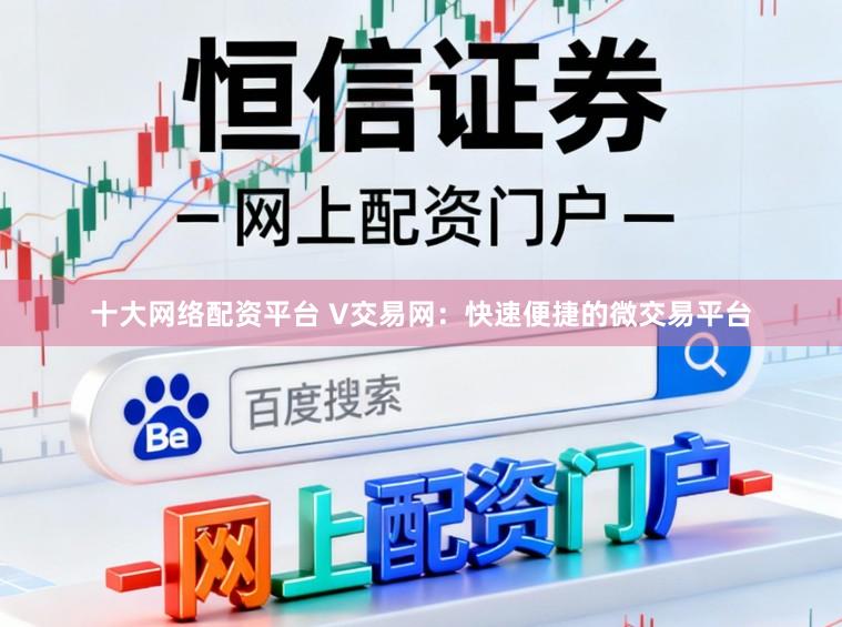 十大网络配资平台 V交易网：快速便捷的微交易平台