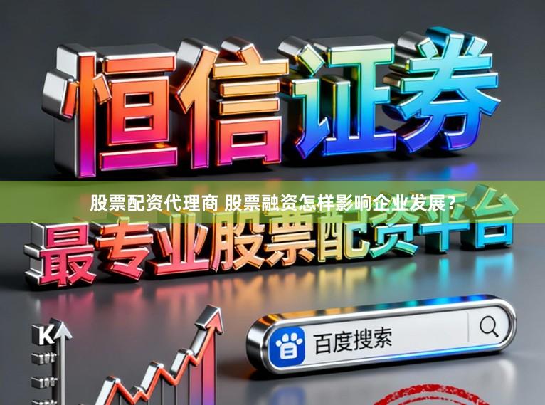 股票配资代理商 股票融资怎样影响企业发展？