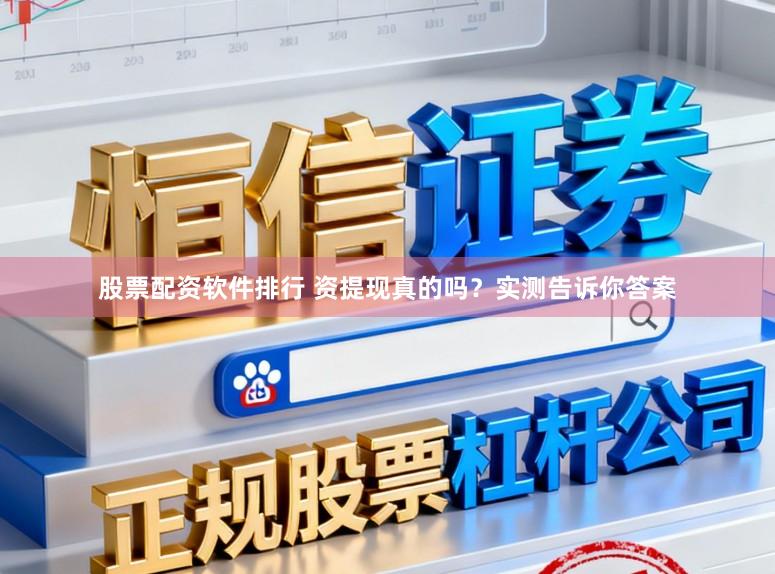 股票配资软件排行 资提现真的吗？实测告诉你答案