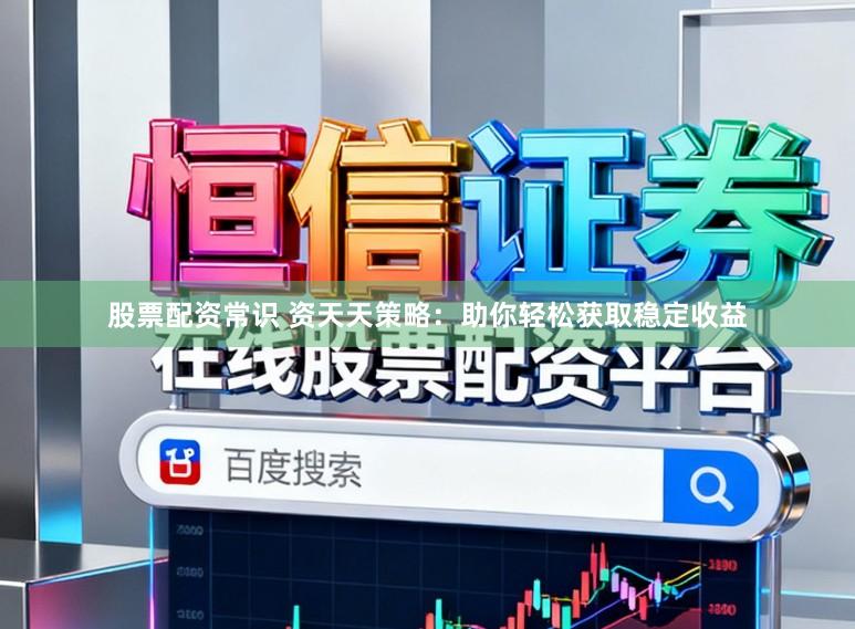 股票配资常识 资天天策略：助你轻松获取稳定收益