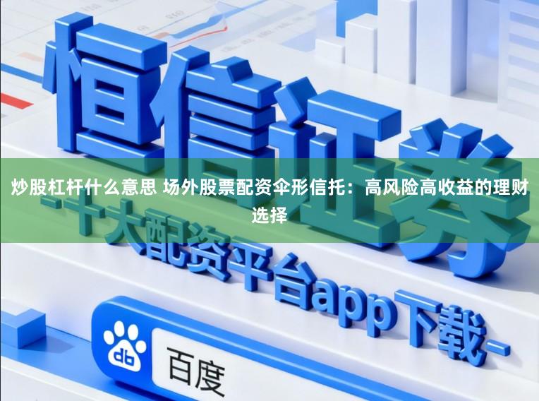 炒股杠杆什么意思 场外股票配资伞形信托：高风险高收益的理财选择