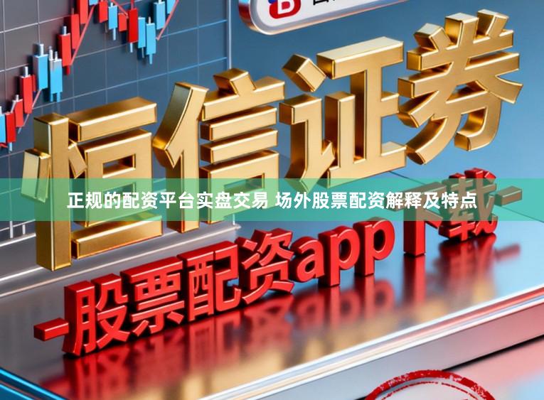 正规的配资平台实盘交易 场外股票配资解释及特点