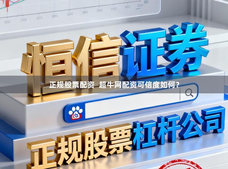 正规股票配资  超牛网配资可信度如何？