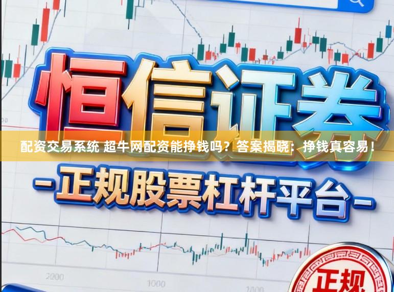 配资交易系统 超牛网配资能挣钱吗？答案揭晓：挣钱真容易！