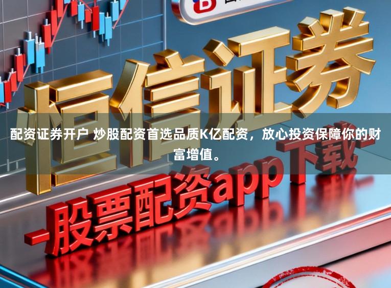 配资证券开户 炒股配资首选品质K亿配资，放心投资保障你的财富增值。