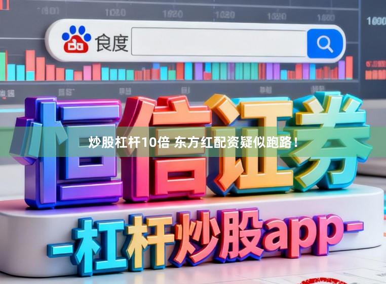 炒股杠杆10倍 东方红配资疑似跑路！