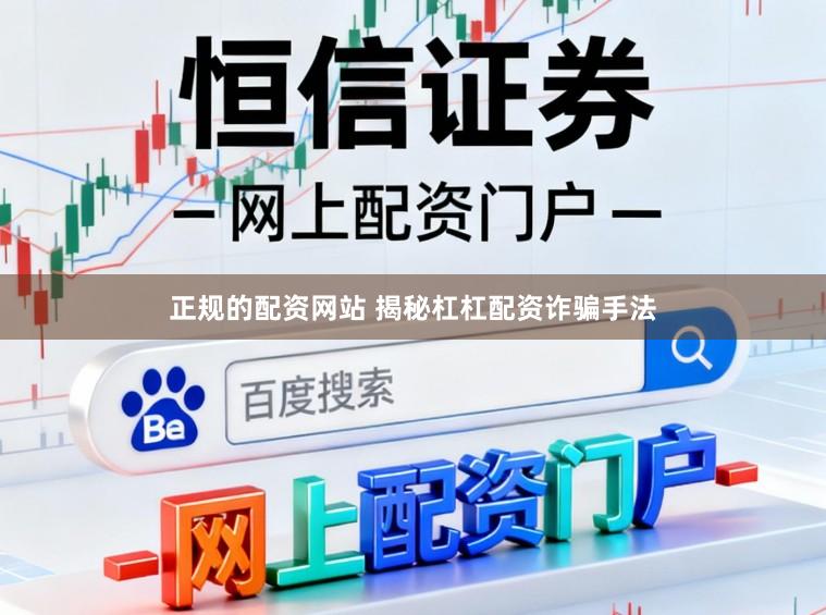 正规的配资网站 揭秘杠杠配资诈骗手法