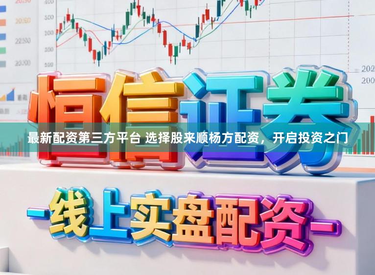 最新配资第三方平台 选择股来顺杨方配资，开启投资之门