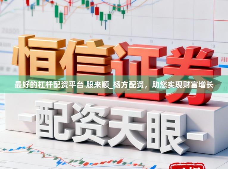 最好的杠杆配资平台 股来顺_杨方配资，助您实现财富增长