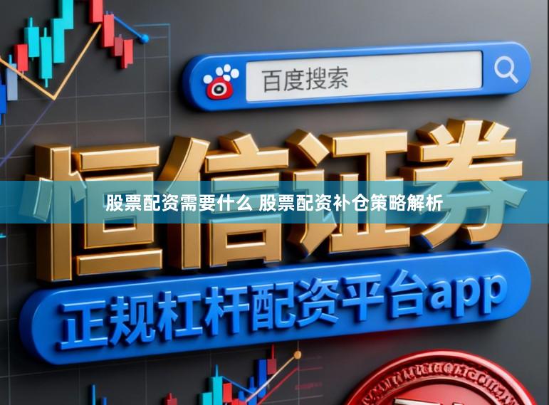 股票配资需要什么 股票配资补仓策略解析