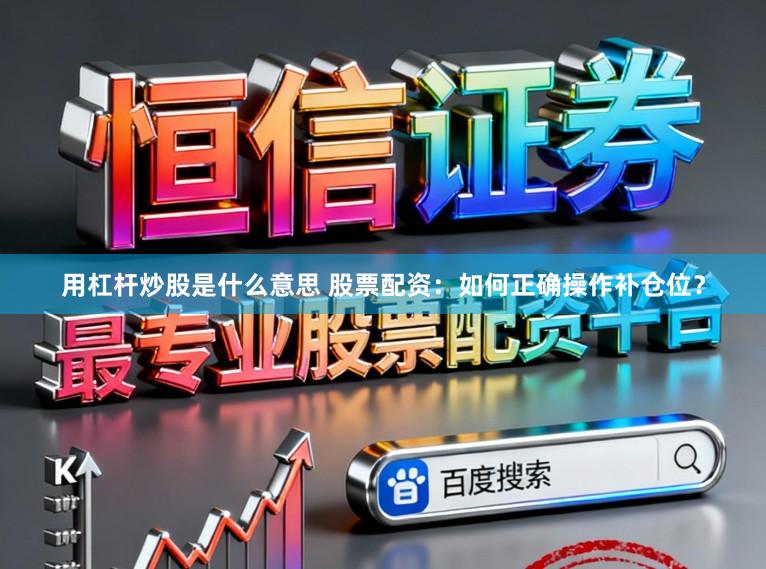 用杠杆炒股是什么意思 股票配资：如何正确操作补仓位？